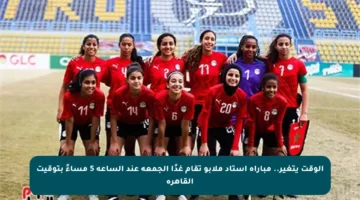 الوقت يتغير.. مباراة استاد ملابو تقام غدًا الجمعة عند الساعة 5 مساءً بتوقيت القاهرة